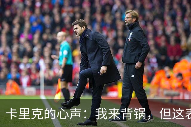 卡里克的心声：我来背锅，但这表现实在让人抓狂！