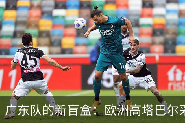 广东队的新盲盒：欧洲高塔巴尔采罗夫斯基，开启期待时刻！
